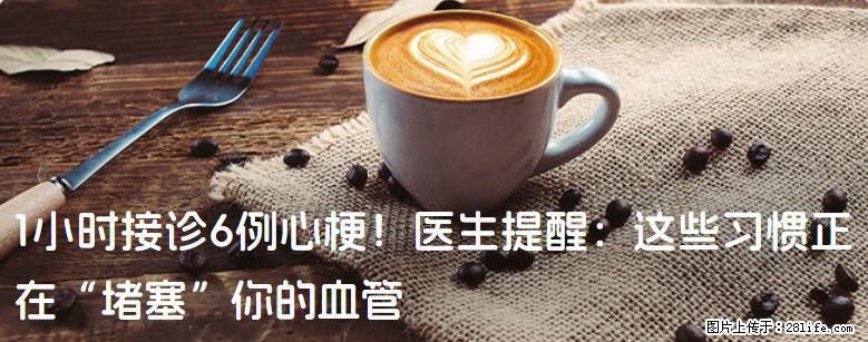 1小时接诊6例心梗！医生提醒：这些习惯正在“堵塞”你的血管 - 恩施生活资讯 - 恩施28生活网 es.28life.net